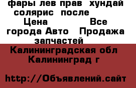 фары лев.прав. хундай солярис. после 2015. › Цена ­ 20 000 - Все города Авто » Продажа запчастей   . Калининградская обл.,Калининград г.